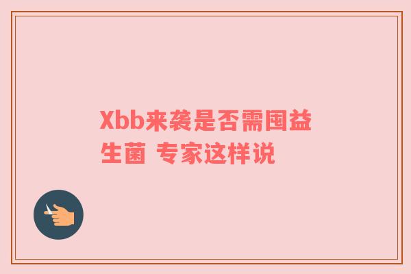 Xbb来袭是否需囤益生菌 专家这样说