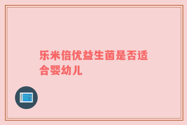 乐米倍优益生菌是否适合婴幼儿