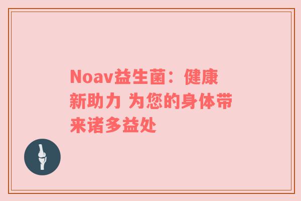 Noav益生菌：健康新助力 为您的身体带来诸多益处
