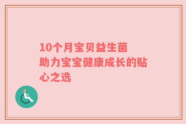 10个月宝贝益生菌 助力宝宝健康成长的贴心之选