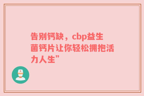 告别钙缺，cbp益生菌钙片让你轻松拥抱活力人生”