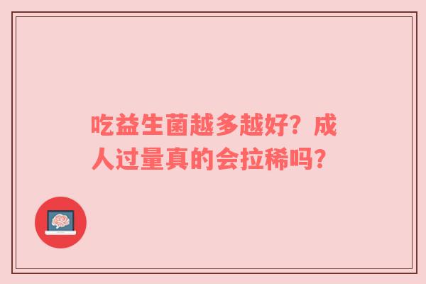 吃益生菌越多越好？成人过量真的会拉稀吗？