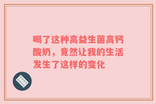 喝了这种高益生菌高钙酸奶，竟然让我的生活发生了这样的变化