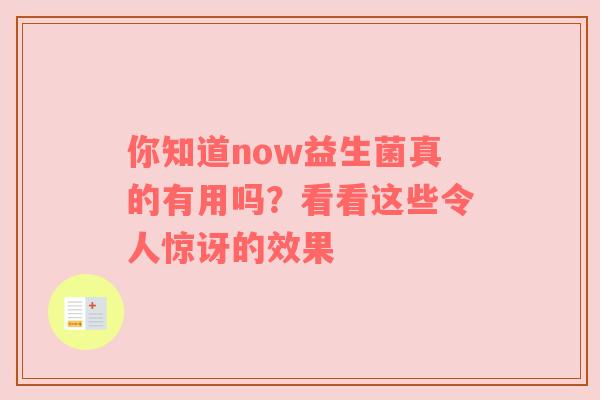 你知道now益生菌真的有用吗？看看这些令人惊讶的效果