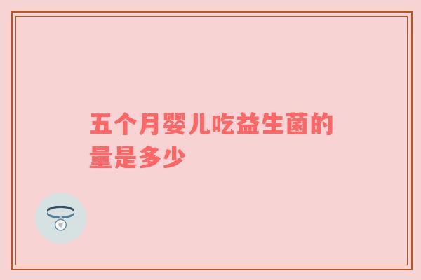 五个月婴儿吃益生菌的量是多少