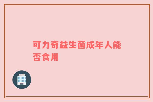 可力奇益生菌成年人能否食用
