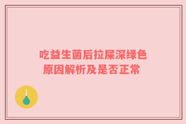 吃益生菌后拉屎深绿色 原因解析及是否正常
