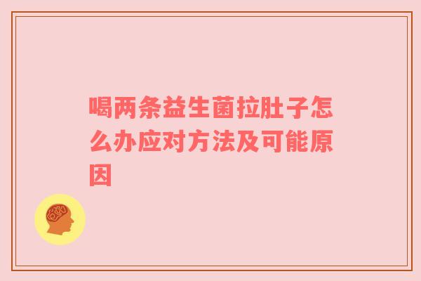 喝两条益生菌拉肚子怎么办应对方法及可能原因