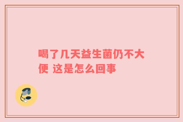 喝了几天益生菌仍不大便 这是怎么回事