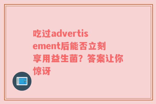 吃过advertisement后能否立刻享用益生菌？答案让你惊讶