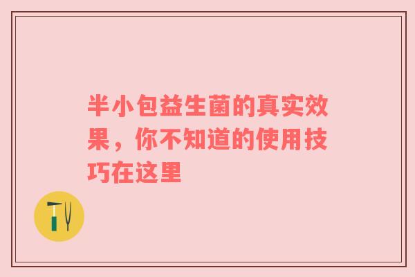 半小包益生菌的真实效果，你不知道的使用技巧在这里
