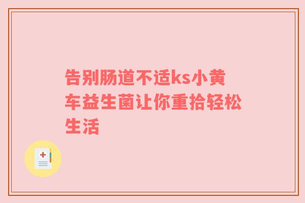 告别肠道不适ks小黄车益生菌让你重拾轻松生活