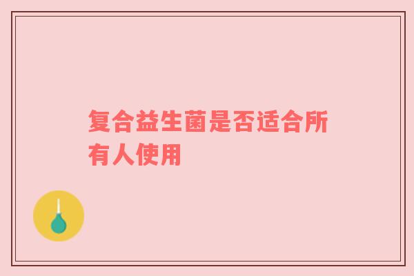 复合益生菌是否适合所有人使用
