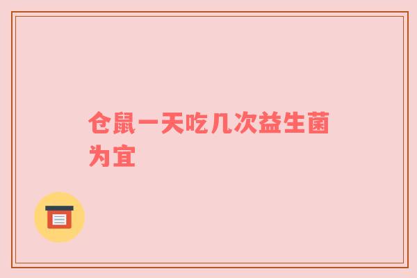 仓鼠一天吃几次益生菌为宜