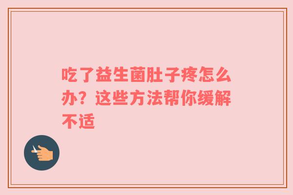 吃了益生菌肚子疼怎么办？这些方法帮你缓解不适