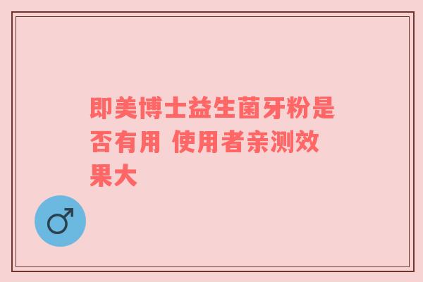 即美博士益生菌牙粉是否有用 使用者亲测效果大