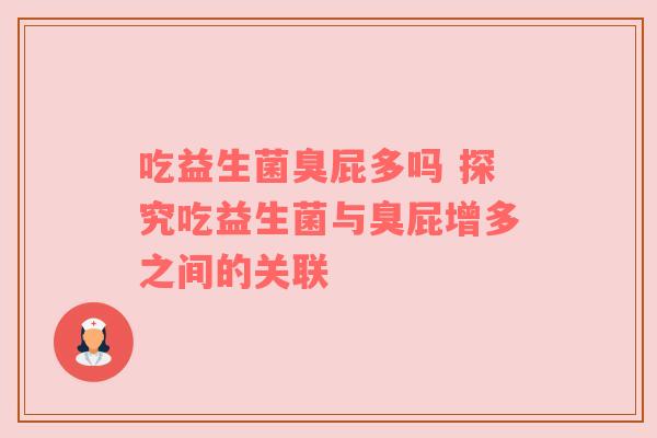 吃益生菌臭屁多吗 探究吃益生菌与臭屁增多之间的关联