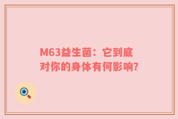 M63益生菌：它到底对你的身体有何影响？