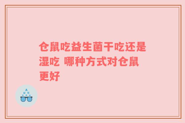 仓鼠吃益生菌干吃还是湿吃 哪种方式对仓鼠更好