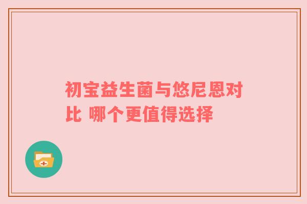 初宝益生菌与悠尼恩对比 哪个更值得选择