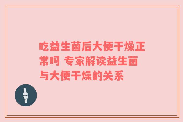 吃益生菌后大便干燥正常吗 专家解读益生菌与大便干燥的关系