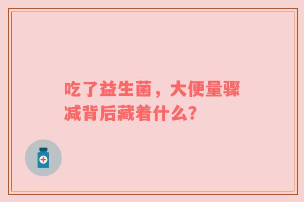 吃了益生菌，大便量骤减背后藏着什么？