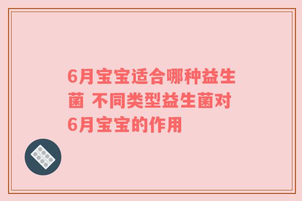 6月宝宝适合哪种益生菌 不同类型益生菌对6月宝宝的作用
