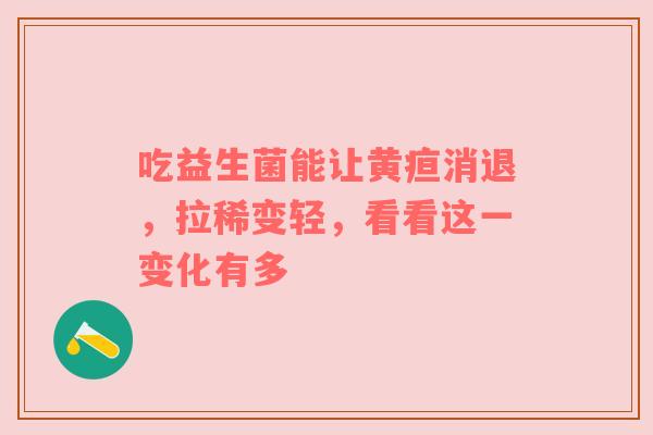 吃益生菌能让黄疸消退，拉稀变轻，看看这一变化有多