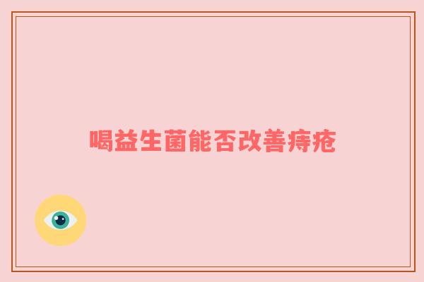 喝益生菌能否改善痔疮