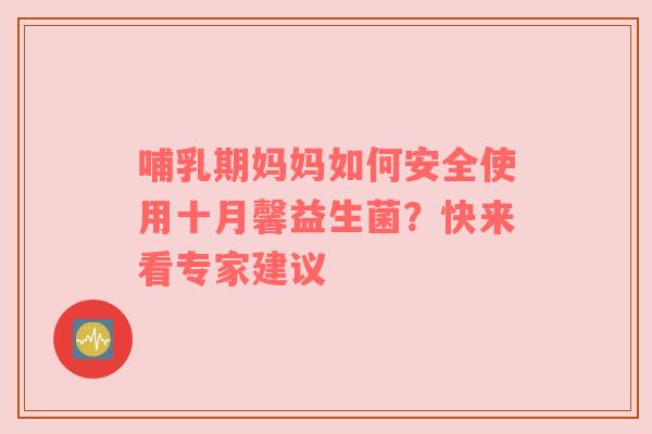 哺乳期妈妈如何安全使用十月馨益生菌？快来看专家建议