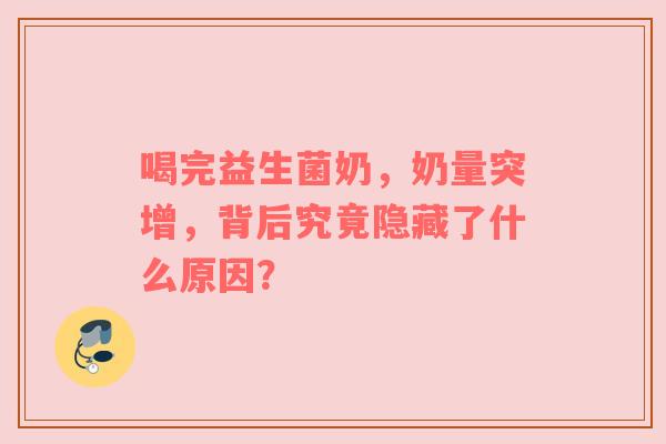 喝完益生菌奶，奶量突增，背后究竟隐藏了什么原因？