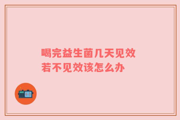喝完益生菌几天见效 若不见效该怎么办