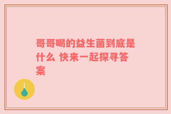 哥哥喝的益生菌到底是什么 快来一起探寻答案