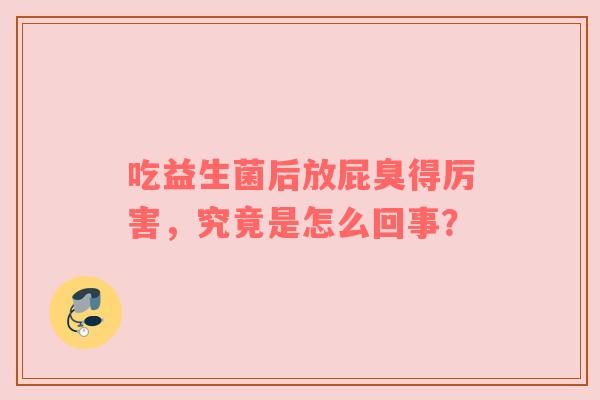 吃益生菌后放屁臭得厉害，究竟是怎么回事？