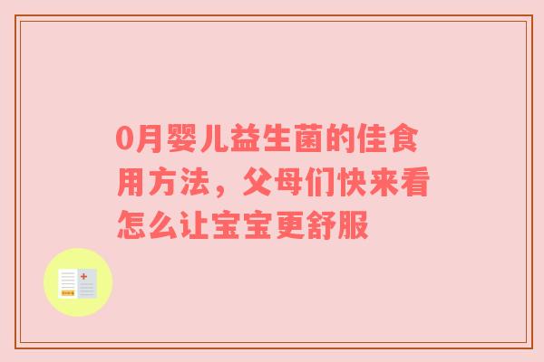 0月婴儿益生菌的佳食用方法，父母们快来看怎么让宝宝更舒服