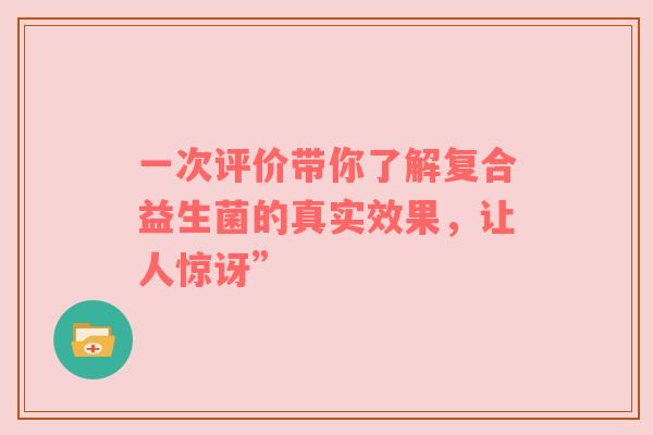 一次评价带你了解复合益生菌的真实效果，让人惊讶”