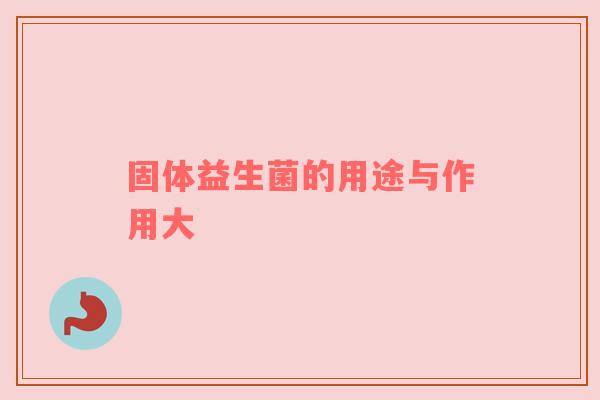 固体益生菌的用途与作用大