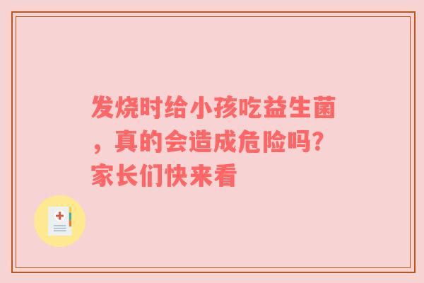 发烧时给小孩吃益生菌，真的会造成危险吗？家长们快来看