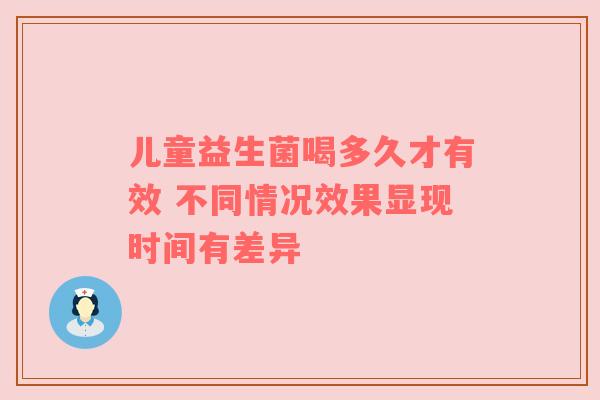 儿童益生菌喝多久才有效 不同情况效果显现时间有差异