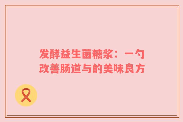 发酵益生菌糖浆：一勺改善肠道与的美味良方