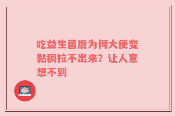 吃益生菌后为何大便变黏稠拉不出来？让人意想不到