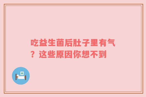 吃益生菌后肚子里有气？这些原因你想不到
