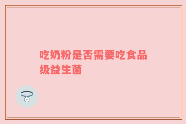 吃奶粉是否需要吃食品级益生菌