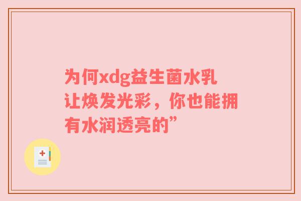 为何xdg益生菌水乳让焕发光彩，你也能拥有水润透亮的”