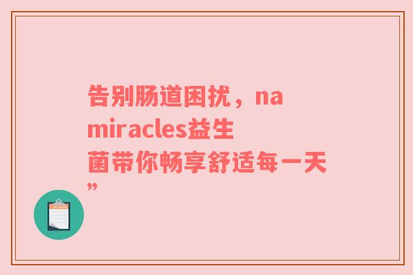 告别肠道困扰，na miracles益生菌带你畅享舒适每一天”