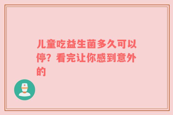 儿童吃益生菌多久可以停？看完让你感到意外的