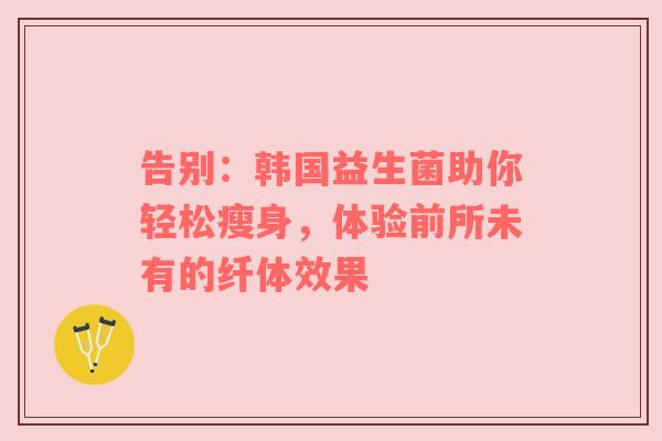 告别：韩国益生菌助你轻松瘦身，体验前所未有的纤体效果