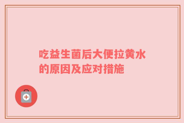 吃益生菌后大便拉黄水的原因及应对措施