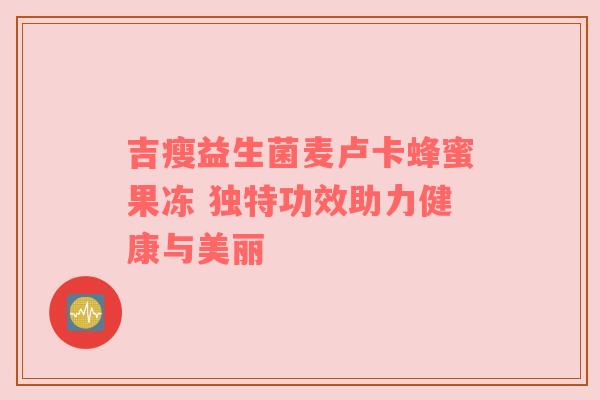 吉瘦益生菌麦卢卡蜂蜜果冻 独特功效助力健康与美丽