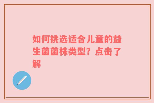 如何挑选适合儿童的益生菌菌株类型？点击了解